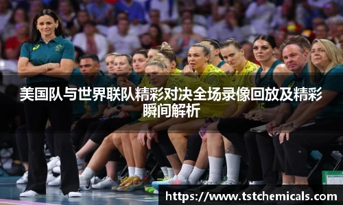 美国队与世界联队精彩对决全场录像回放及精彩瞬间解析