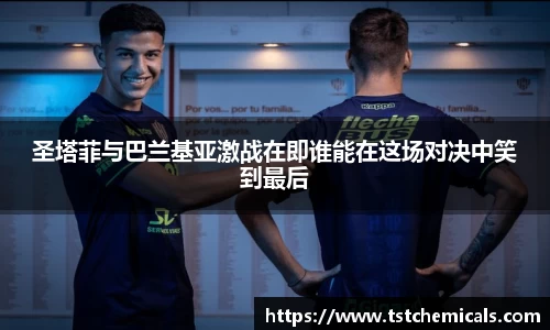 圣塔菲与巴兰基亚激战在即谁能在这场对决中笑到最后