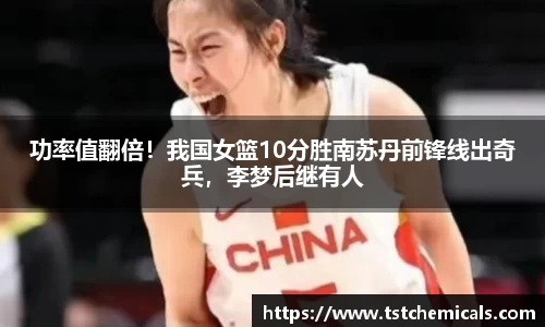 功率值翻倍！我国女篮10分胜南苏丹前锋线出奇兵，李梦后继有人