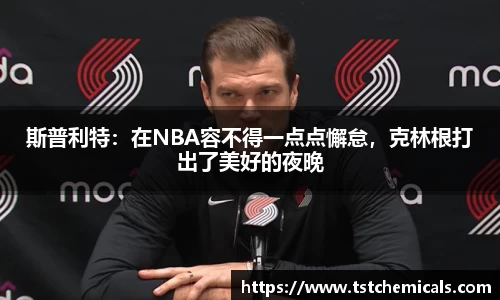 斯普利特：在NBA容不得一点点懈怠，克林根打出了美好的夜晚