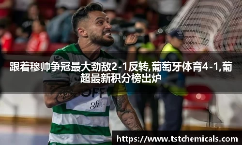 跟着穆帅争冠最大劲敌2-1反转,葡萄牙体育4-1,葡超最新积分榜出炉
