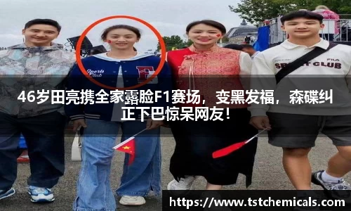 46岁田亮携全家露脸F1赛场，变黑发福，森碟纠正下巴惊呆网友！